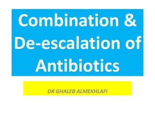 Combination &
De-escalation of
Antibiotics
DR GHALEB ALMEKHLAFI
 