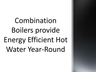 Combination boilers provide energy efficient hot water year round
