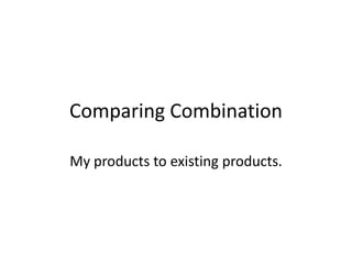 Comparing Combination

My products to existing products.
 