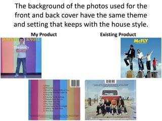 The background of the photos used for the
front and back cover have the same theme
and setting that keeps with the house style.
     My Product             Existing Product
 