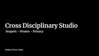 Andres | Coco | Heer
Cross Disciplinary Studio
Seaport - Pirates - Privacy
 