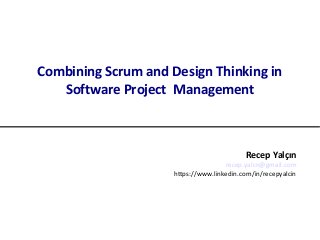 Combining Scrum and Design Thinking in
Software Project Management
Recep Yalçın
recep.yalcn@gmail.com
https://www.linkedin.com/in/recepyalcin
 