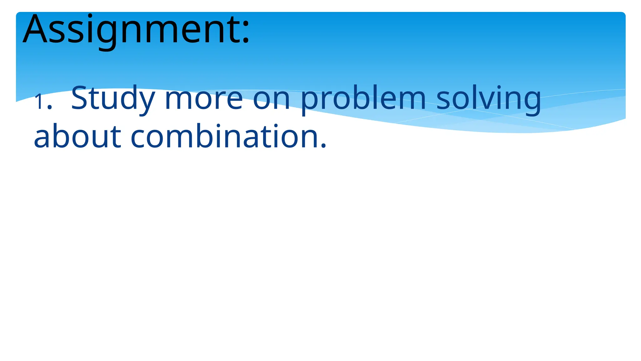 Assignment:
1. Study more on problem solving
about combination.
 