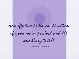 How effective is the combination
of your main product and the
ancillary texts?
-Evaluation Question 4
 