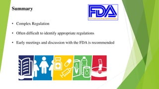 Summary
• Complex Regulation
• Often difficult to identify appropriate regulations
• Early meetings and discussion with the FDA is recommended
 