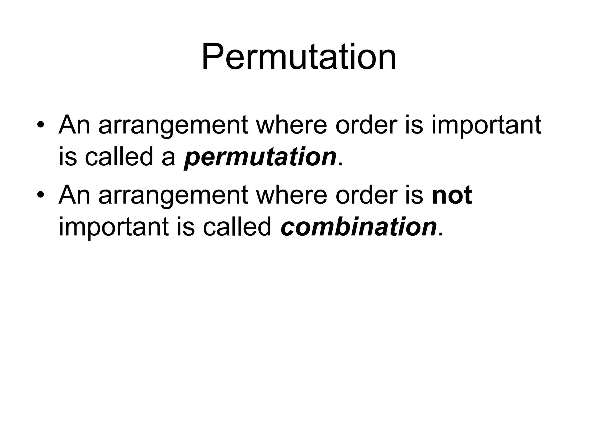Permutation
• An arrangement where order is important
is called a permutation.
• An arrangement where order is not
important is called combination.
 