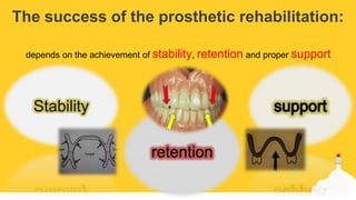 The success of the prosthetic rehabilitation:
depends on the achievement of stability, retention and proper support
Stability
retention
 