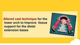 Altered cast technique for the
lower arch to Improve tissue
support for the distal
extension bases
 