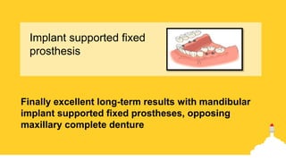 Finally excellent long-term results with mandibular
implant supported fixed prostheses, opposing
maxillary complete denture
Implant supported fixed
prosthesis
 