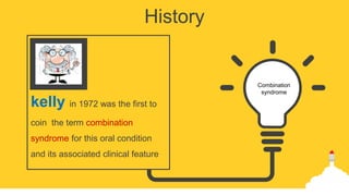 History
kelly in 1972 was the first to
coin the term combination
syndrome for this oral condition
and its associated clinical feature
Combination
syndrome
 
