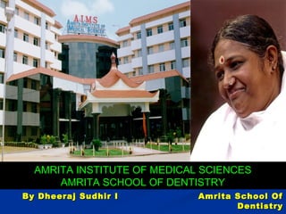 AMRITA INSTITUTE OF MEDICAL SCIENCES
AMRITA SCHOOL OF DENTISTRY
By Dheeraj Sudhir I Amrita School OfBy Dheeraj Sudhir I Amrita School Of
DentistryDentistry
 