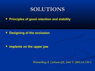 SOLUTIONSSOLUTIONS
 Principles of good retention and stability
 Designing of the occlusion
 Implants on the upper jaw
Wennerberg A, Carlsson GE, Jemt T. 2001;14:550-5.  
 
