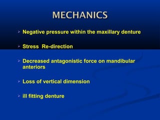  Negative pressure within the maxillary denture
 Stress Re-direction
 Decreased antagonistic force on mandibular
anteriors
 Loss of vertical dimension
 ill fitting denture
 