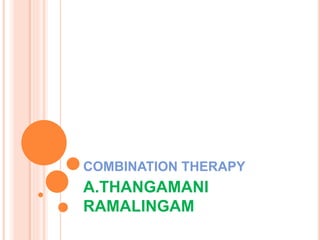COMBINATION THERAPY
A.THANGAMANI
RAMALINGAM
 
