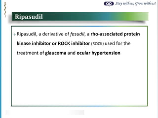 Stay with us, Grow with us!
Ripasudil
 Ripasudil, a derivative of fasudil, a rho-associated protein
kinase inhibitor or ROCK inhibitor (ROCK) used for the
treatment of glaucoma and ocular hypertension
 