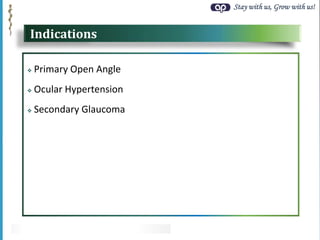 Stay with us, Grow with us!
Indications
 Primary Open Angle
 Ocular Hypertension
 Secondary Glaucoma
 
