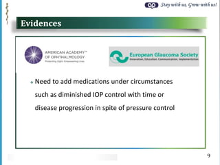 Stay with us, Grow with us!
Evidences
 Need to add medications under circumstances
such as diminished IOP control with time or
disease progression in spite of pressure control
9
 