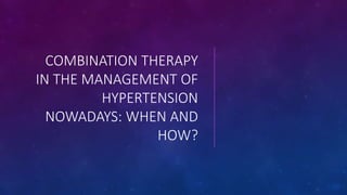 COMBINATION THERAPY
IN THE MANAGEMENT OF
HYPERTENSION
NOWADAYS: WHEN AND
HOW?
 