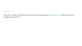 That extra, or third, symbol that indicates that these are triphthongs, "ə," is a phoneme called a schwa and is
roughly pronounced "uh."
 