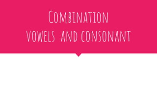 Combination
vowels and consonant
 