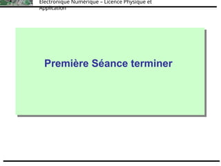 Électronique Numérique – Licence Physique et
Application
Introduction à l’électronique
Numérique
Licence Physique et Applications
Électronique combinatoire
Première Séance terminer
 