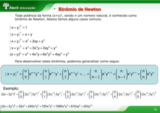 Toda potência da forma (x+y) n , sendo  n  um número natural, é conhecido como binômio de Newton. Abaixo temos alguns casos comuns. Para desenvolver estes binômios, podemos generalizar como segue: Exemplo: Binômio de Newton 