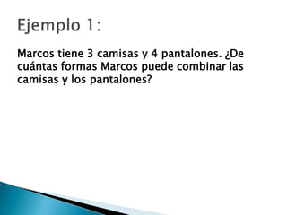 Marcos tiene 3 camisas y 4 pantalones. ¿De
cuántas formas Marcos puede combinar las
camisas y los pantalones?
 