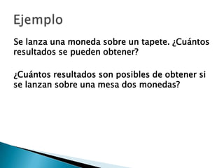 Se lanza una moneda sobre un tapete. ¿Cuántos
resultados se pueden obtener?

¿Cuántos resultados son posibles de obtener si
se lanzan sobre una mesa dos monedas?
 