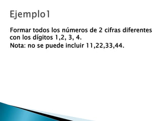 Formar todos los números de 2 cifras diferentes
con los dígitos 1,2, 3, 4.
Nota: no se puede incluir 11,22,33,44.
 