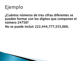 ¿Cuántos números de tres cifras diferentes se
pueden formar con los dígitos que componen el
número 24756?
No se puede incluir 222,444,777,555,666.
 