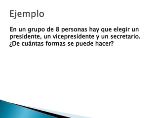 En un grupo de 8 personas hay que elegir un
presidente, un vicepresidente y un secretario.
¿De cuántas formas se puede hacer?
 