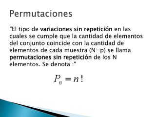 "El tipo de variaciones sin repetición en las
cuales se cumple que la cantidad de elementos
del conjunto coincide con la cantidad de
elementos de cada muestra (N=p) se llama
permutaciones sin repetición de los N
elementos. Se denota :"
 