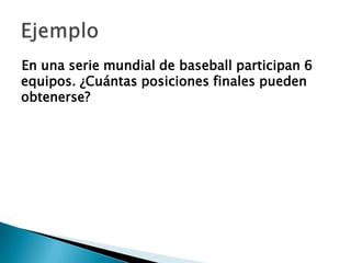 En una serie mundial de baseball participan 6
equipos. ¿Cuántas posiciones finales pueden
obtenerse?
 