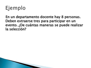 En un departamento docente hay 8 personas.
Deben extraerse tres para participar en un
evento. ¿De cuántas maneras se puede realizar
la selección?
 