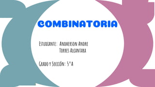COMBINATORIA
Estudiante: Andherson Andre
Torres Alcantara
Grado y Sección: 5°A
 