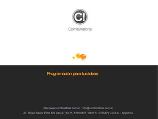 Programación para tus ideas Av. Roque Sáenz Peña 825 piso 4 (+54 11) 5199.0875 / 0876 [C1035AAP] C.A.B.A. - Argentina http://www.combinatoria.com.ar   [email_address] 