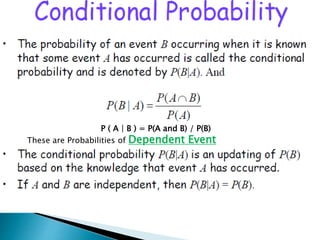 P ( A | B ) = P(A and B) / P(B)
These are Probabilities of Dependent Event
 