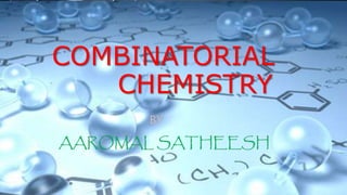 COMBINATORIAL 
CHEMISTRY 
BY 
AAROMAL SATHEESH 
 