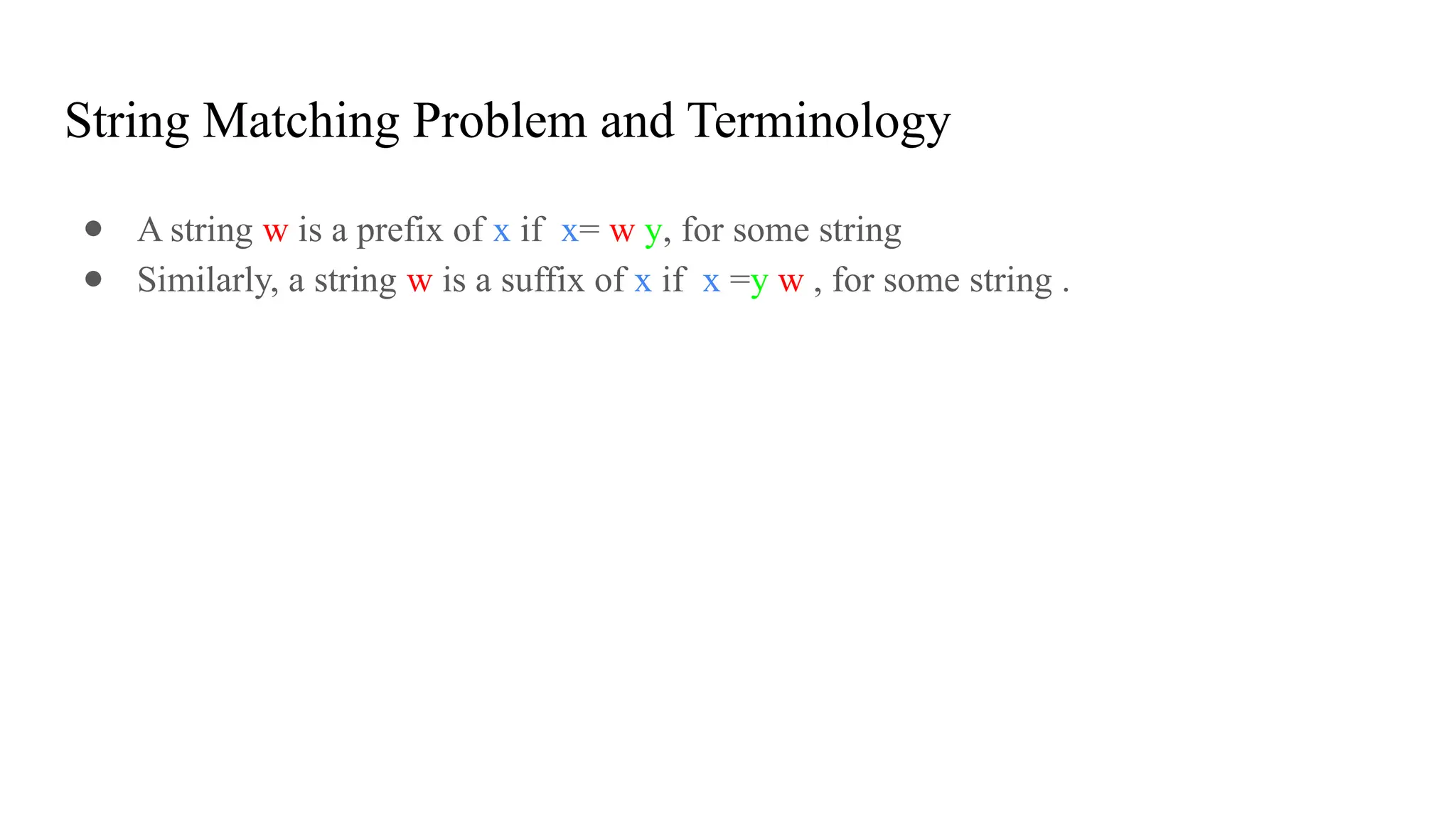 String Matching Problem and Terminology
● A string w is a prefix of x if x= w y, for some string
● Similarly, a string w is a suffix of x if x =y w , for some string .
 