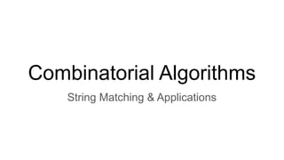 Combinatorial Algorithms
String Matching & Applications
 