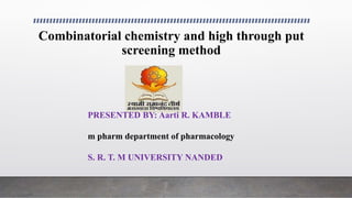 Combinatorial chemistry and high through put
screening method
PRESENTED BY: Aarti R. KAMBLE
m pharm department of pharmacology
S. R. T. M UNIVERSITY NANDED
 
