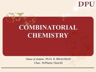 COMBINATORIAL
CHEMISTRY
Name of student : PUJA R. BHALERAO
Class : M.Pharm ( Sem-II)
 