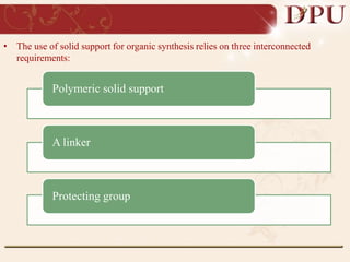 • The use of solid support for organic synthesis relies on three interconnected
requirements:
Polymeric solid support
A linker
Protecting group
 