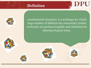 Definition
combinatorial chemistry is a technique by which
large number of different but structurally similar
molecules are produced rapidly and submitted for
pharmacological assay.
 