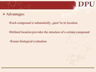  Advantages:
•Each compound is substantially „pure“in its location
•Defined location provides the structure of a certain compound
•Easier biological evaluation
 