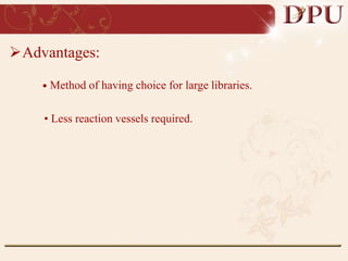 Advantages:
• Method of having choice for large libraries.
• Less reaction vessels required.
 
