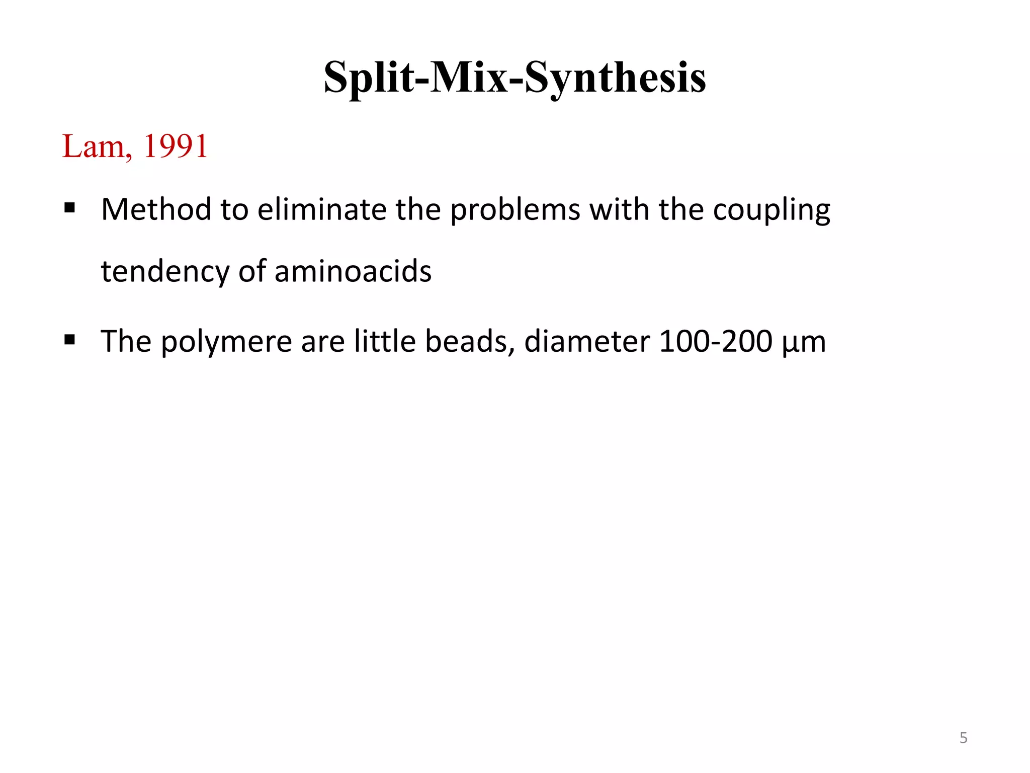 Split-Mix-Synthesis
Lam, 1991
 Method to eliminate the problems with the coupling
tendency of aminoacids
 The polymere are little beads, diameter 100-200 μm
5
 