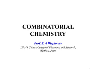 COMBINATORIAL
CHEMISTRY
Prof. S. A Waghmare
JSPM’s Charak College of Pharmacy and Research,
Wagholi, Pune
1
 