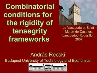Combinatorial conditions for  the rigidity of tensegrity frameworks   András Recski Budapest University of Technology and Economics La Vacquerie-et-Saint-Martin-de-Castries, Languedoc-Roussillon, 2007 