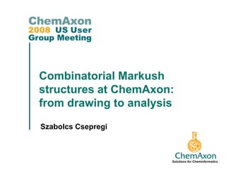 Combinatorial Markush
structures at ChemAxon:
from drawing to analysis
Szabolcs Csepregi



                       Solutions for Cheminformatics
 